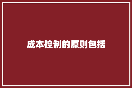 成本控制的原则包括
