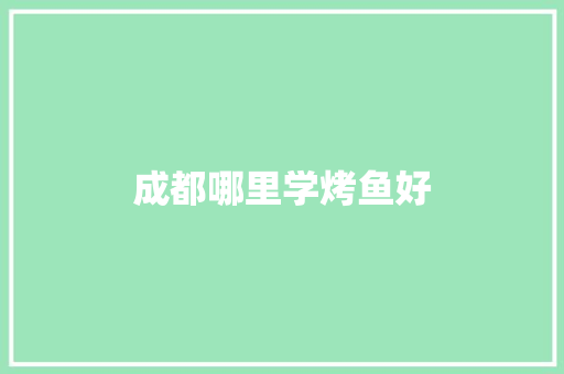 成都哪里学烤鱼好