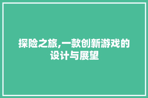 探险之旅,一款创新游戏的设计与展望