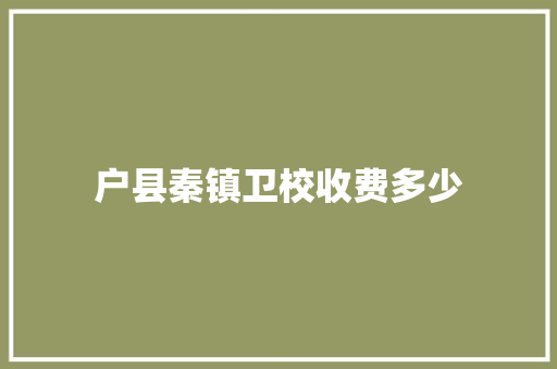户县秦镇卫校收费多少