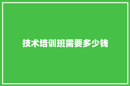 技术培训班需要多少钱