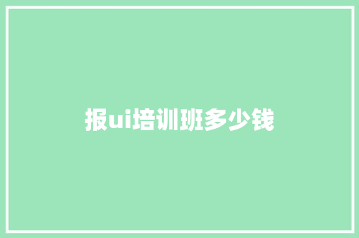 报ui培训班多少钱
