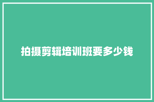 拍摄剪辑培训班要多少钱