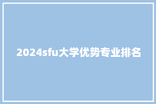 2024sfu大学优势专业排名