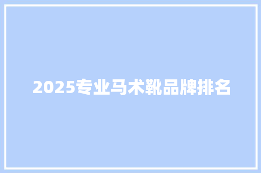2025专业马术靴品牌排名