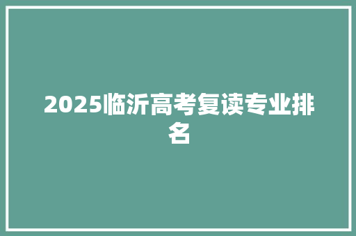 2025临沂高考复读专业排名