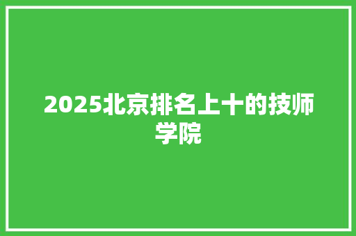 2025北京排名上十的技师学院