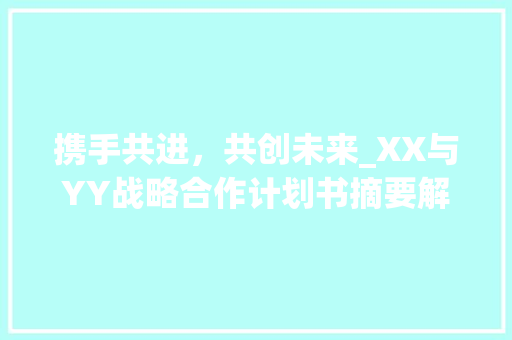 携手共进，共创未来_XX与YY战略合作计划书摘要解读
