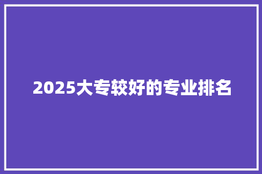 2025大专较好的专业排名