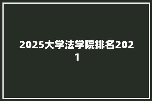2025大学法学院排名2021