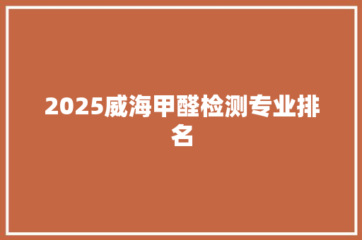 2025威海甲醛检测专业排名