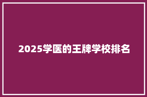 2025学医的王牌学校排名