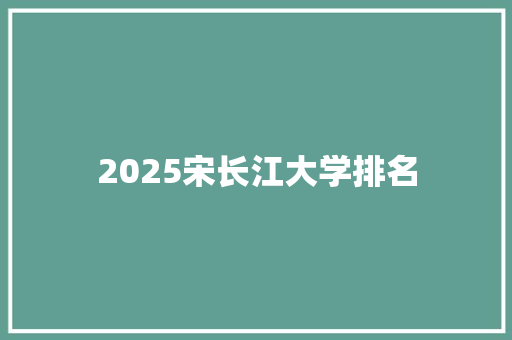2025宋长江大学排名