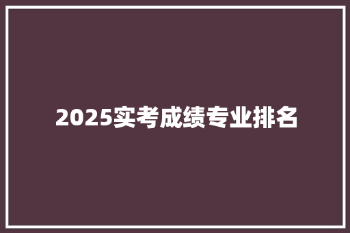 2025实考成绩专业排名