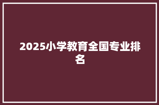 2025小学教育全国专业排名