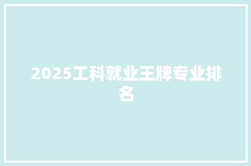 2025工科就业王牌专业排名