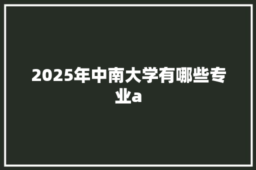 2025年中南大学有哪些专业a