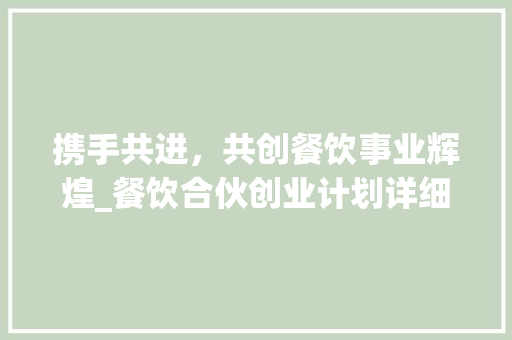 携手共进，共创餐饮事业辉煌_餐饮合伙创业计划详细介绍
