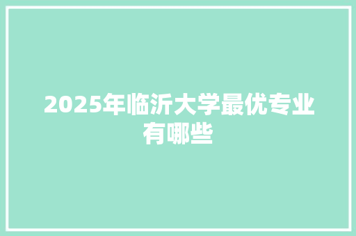 2025年临沂大学最优专业有哪些