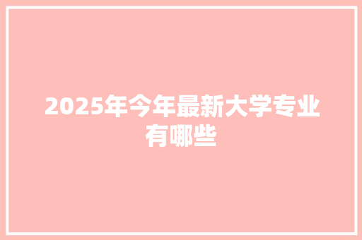 2025年今年最新大学专业有哪些