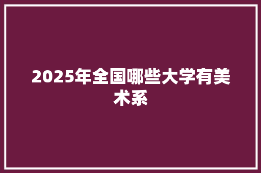 2025年全国哪些大学有美术系