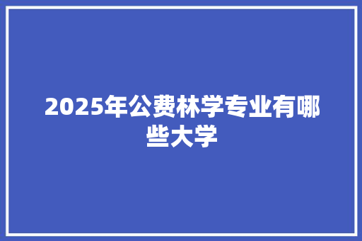 2025年公费林学专业有哪些大学