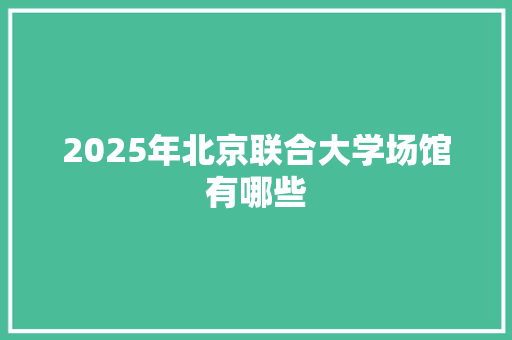 2025年北京联合大学场馆有哪些