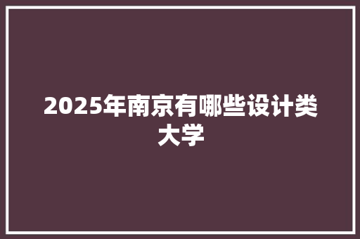 2025年南京有哪些设计类大学 短语
