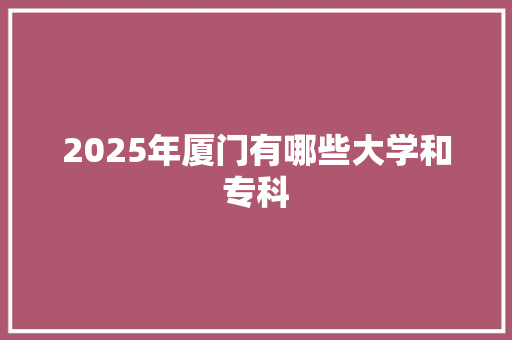 2025年厦门有哪些大学和专科