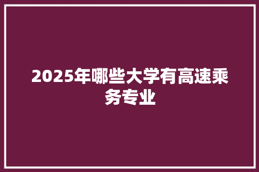 2025年哪些大学有高速乘务专业