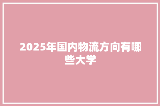 2025年国内物流方向有哪些大学