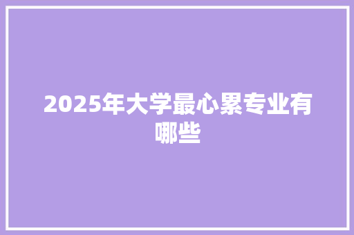 2025年大学最心累专业有哪些