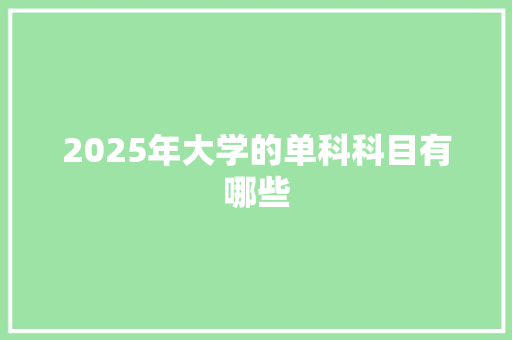 2025年大学的单科科目有哪些