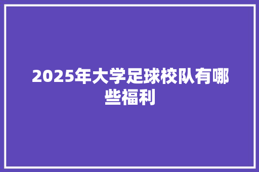 2025年大学足球校队有哪些福利