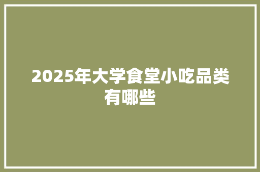 2025年大学食堂小吃品类有哪些