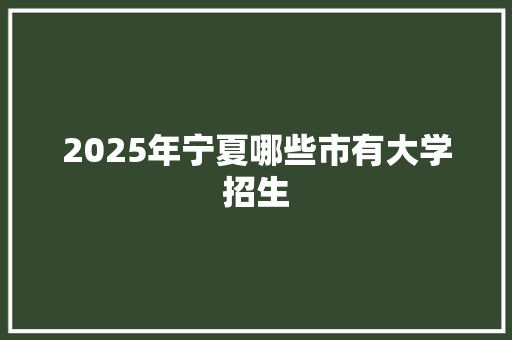 2025年宁夏哪些市有大学招生