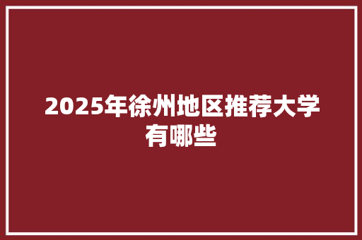 2025年徐州地区推荐大学有哪些 诗词佳句