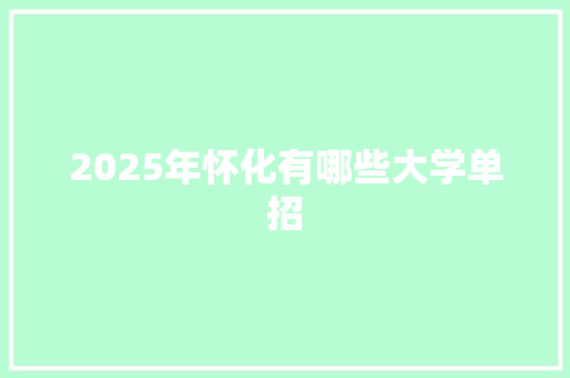 2025年怀化有哪些大学单招