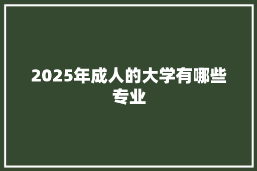 2025年成人的大学有哪些专业
