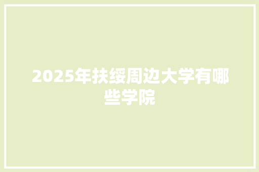 2025年扶绥周边大学有哪些学院