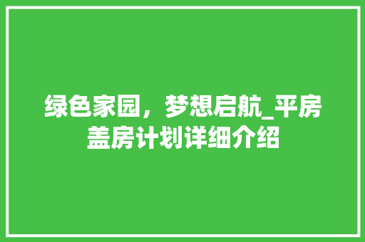 绿色家园，梦想启航_平房盖房计划详细介绍