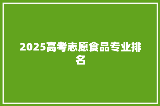 2025高考志愿食品专业排名