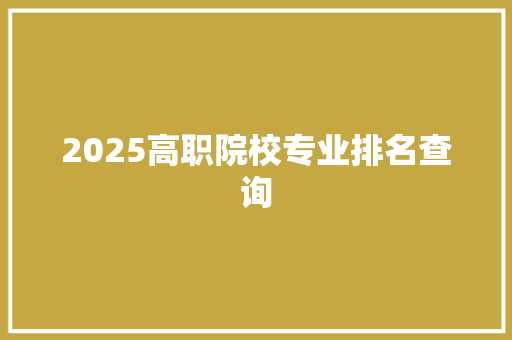 2025高职院校专业排名查询