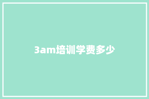 3am培训学费多少