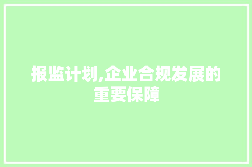 报监计划,企业合规发展的重要保障