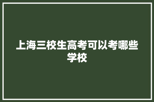上海三校生高考可以考哪些学校