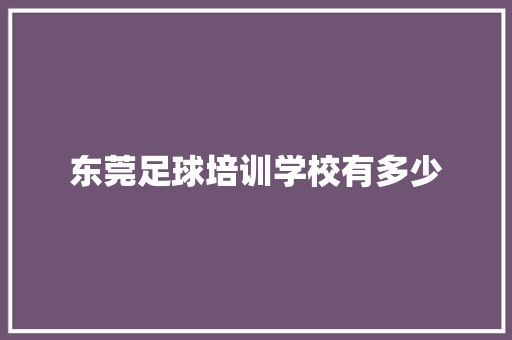 东莞足球培训学校有多少