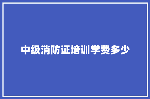 中级消防证培训学费多少