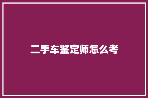 二手车鉴定师怎么考
