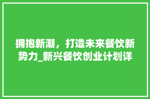 拥抱新潮，打造未来餐饮新势力_新兴餐饮创业计划详细介绍